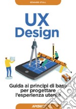 UX Design: Guida ai principi di base per progettare l'esperienza utente. E-book. Formato EPUB