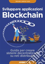 Sviluppare applicazioni Blockchain: Guida per creare sistemi decentralizzati su reti distribuite. E-book. Formato EPUB ebook