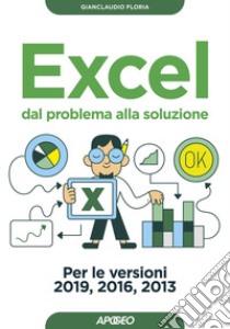 Excel dal problema alla soluzione: Per le versioni 2019, 2016, 2013. E-book. Formato EPUB ebook di Gianclaudio Floria