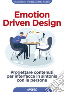 Emotion Driven Design: Progettare contenuti per interfacce in sintonia con le persone. E-book. Formato EPUB ebook di Valentina Di Michele