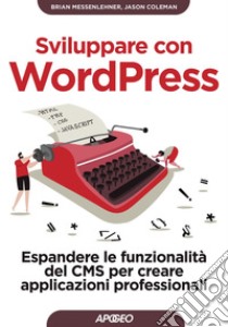 Sviluppare con WordPress: Espandere le funzionalità del CMS per creare applicazioni professionali. E-book. Formato EPUB ebook di Brian Messenlehner