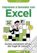 Imparare a lavorare con Excel: Guida completa all'uso dei fogli di calcolo. E-book. Formato EPUB