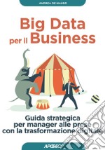 Big Data per il Business: Guida strategica per manager alle prese con la trasformazione digitale. E-book. Formato EPUB ebook