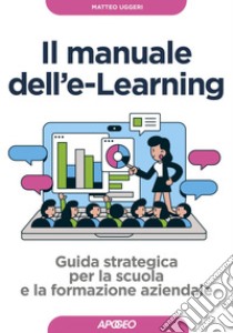 Il manuale dell'e-Learning: Guida strategica per la scuola e la formazione aziendale. E-book. Formato EPUB ebook di Matteo Uggeri