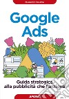 Google Ads: Guida strategica alla pubblicità che funziona. E-book. Formato EPUB ebook