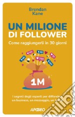 Un Milione di Follower. Come raggiungerli in 30 giorni: I segreti degli esperti per diffondere un business, un messaggio, un brand. E-book. Formato EPUB