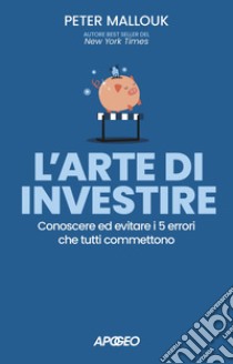 L'arte di investire: Conoscere ed evitare i 5 errori che tutti commettono. E-book. Formato EPUB ebook di Peter Mallouk