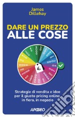 Dare un prezzo alle cose: Strategie di vendita e idee per il giusto pricing online, in fiera, in negozio. E-book. Formato EPUB ebook