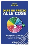 Dare un prezzo alle cose: Strategie di vendita e idee per il giusto pricing online, in fiera, in negozio. E-book. Formato EPUB ebook di James Dillehay