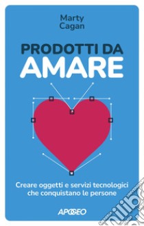 Prodotti da amare: Creare oggetti e servizi tecnologici che conquistano le persone. E-book. Formato EPUB ebook di Marty Cagan