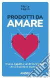 Prodotti da amare: Creare oggetti e servizi tecnologici che conquistano le persone. E-book. Formato EPUB ebook di Marty Cagan