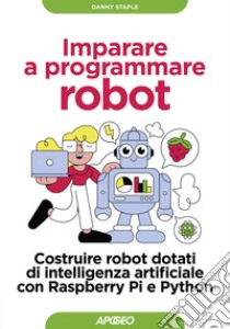 Imparare a programmare robot: Costruire robot dotati di intelligenza artificiale con Raspberry Pi e Python. E-book. Formato EPUB ebook di Danny Staple