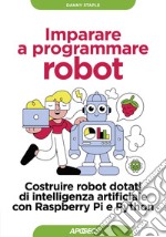 Imparare a programmare robot: Costruire robot dotati di intelligenza artificiale con Raspberry Pi e Python. E-book. Formato EPUB ebook