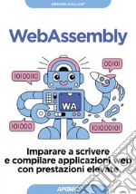 WebAssembly: Imparare a scrivere e compilare applicazioni web con prestazioni elevate. E-book. Formato EPUB ebook