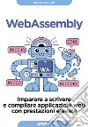 WebAssembly: Imparare a scrivere e compilare applicazioni web con prestazioni elevate. E-book. Formato EPUB ebook di Gerard Gallant