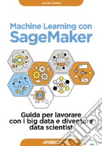 Machine Learning con SageMaker: Guida per lavorare con i big data e diventare data scientist. E-book. Formato EPUB ebook