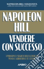 Napoleon Hill: vendere con successo: I principi e i segreti dell'autore di 'Pensa e arricchisci te stesso'. E-book. Formato EPUB ebook