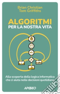 Algoritmi per la nostra vita: Alla scoperta della logica informatica che ci aiuta nelle decisioni quotidiane. E-book. Formato EPUB ebook di Brian Christian