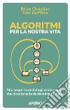 Algoritmi per la nostra vita: Alla scoperta della logica informatica che ci aiuta nelle decisioni quotidiane. E-book. Formato EPUB ebook di Brian Christian