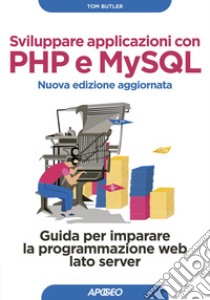 Sviluppare applicazioni con PHP e MySQL - Nuova edizione aggiornata: Guida per imparare la programmazione web lato server. E-book. Formato EPUB ebook di Tom Butler