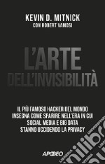 L'arte dell'invisibilità: Il più famoso hacker del mondo insegna come sparire nell'era in cui social media e big data stanno uccidendo la privacy. E-book. Formato EPUB