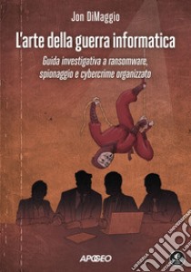 L'arte della guerra informatica: Guida investigativa a ransomware, spionaggio e cybercrime organizzato. E-book. Formato EPUB ebook di Jon DiMaggio