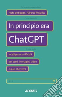 In principio era ChatGPT: Intelligenze artificiali per testi, immagini, video e quel che verrà. E-book. Formato EPUB ebook di Mafe de Baggis