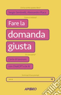 Fare la domanda giusta: L’arte di lavorare con ChatGPT e le AI. E-book. Formato EPUB ebook di Sergio Sentinelli