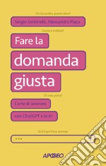 Fare la domanda giusta: L’arte di lavorare con ChatGPT e le AI. E-book. Formato EPUB