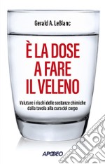 È la dose a fare il veleno: Valutare i rischi delle sostanze chimiche dalla tavola alla cura del corpo. E-book. Formato EPUB ebook