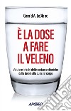 È la dose a fare il veleno: Valutare i rischi delle sostanze chimiche dalla tavola alla cura del corpo. E-book. Formato EPUB ebook