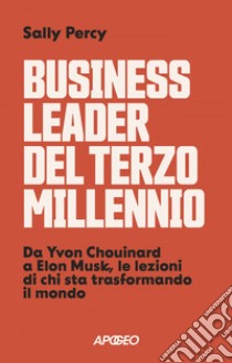 Business leader del terzo millennio: Da Yvon Chouinard a Elon Musk, le lezioni di chi sta trasformando il mondo. E-book. Formato EPUB ebook di Sally Percy