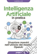 Intelligenza Artificiale in pratica: Diventare maestri nell'utilizzo dei modelli OpenAI. E-book. Formato EPUB ebook