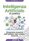 Intelligenza Artificiale in pratica: Diventare maestri nell'utilizzo dei modelli OpenAI. E-book. Formato EPUB ebook