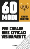 60 modi per creare idee efficaci visivamente. E-book. Formato EPUB ebook di Kevin Duncan