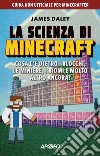 La scienza di Minecraft: Cosa c'è dietro i blocchi, le miniere, i biomi e molto altro ancora?. E-book. Formato EPUB ebook di James Daley