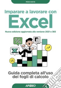 Imparare a lavorare con Excel - Nuova edizione aggiornata alla versione 2021 e 365: Guida completa all'uso dei fogli di calcolo. E-book. Formato EPUB ebook di Mike Davis