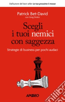 Scegli i tuoi nemici con saggezza: Strategie di business per pochi audaci. E-book. Formato EPUB ebook di Patrick Bet-David