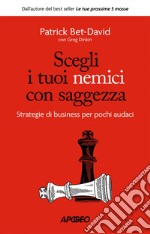 Scegli i tuoi nemici con saggezza: Strategie di business per pochi audaci. E-book. Formato EPUB ebook