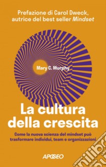 La cultura della crescita: Come la nuova scienza del mindset può trasformare individui, team e organizzazioni. E-book. Formato EPUB ebook di Mary C. Murphy