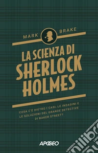 La scienza di Sherlock Holmes: Cosa c'è dietro i casi, le indagini e le soluzioni del grande detective di Baker Street?. E-book. Formato EPUB ebook