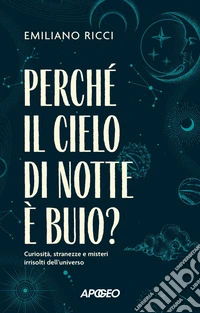 Perché il cielo di notte è buio?: Curiosità, stranezze e misteri irrisolti dell'universo. E-book. Formato EPUB ebook