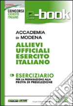 Accademia di Modena. Allievi ufficiali esercito italiano. Eserciziario per la preparazione alla prova di preselezione culturale. E-book. Formato PDF ebook