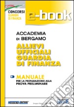 Accademia di Bergamo. Allievi ufficiali guardia di finanza. Manuale per la preparazione alla prova preliminare. E-book. Formato PDF ebook