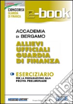 Accademia di Bergamo. Allievi ufficiali guardia di finanza. Eserciziario per la preparazione alla prova preliminare. E-book. Formato PDF ebook