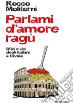 Parlami d'amore ragù. Sfizi e vizi degli italiani a tavola. E-book. Formato EPUB ebook