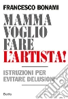 Mamma voglio fare l'artista! Istruzioni per evitare delusioni. E-book. Formato EPUB ebook di Francesco Bonami