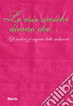 Le mie amiche dicono che... Gli indirizzi segreti delle milanesi. E-book. Formato EPUB ebook