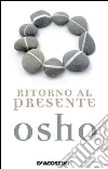 Ritorno al presente. Una vita pratica e concreta per confrontarsi con la realtà. E-book. Formato EPUB ebook di Osho