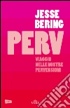 Perv: Viaggio nelle nostre perversioni. E-book. Formato EPUB ebook di Jesse Bering